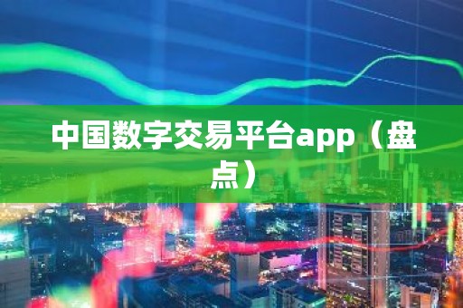 中国数字交易平台app（盘点）