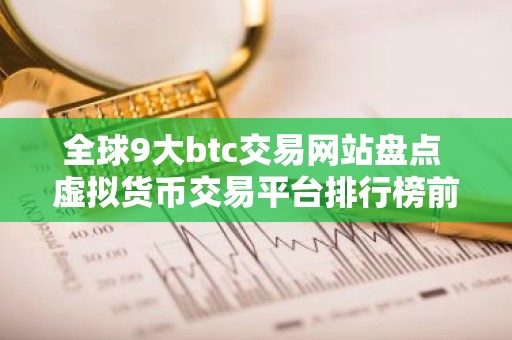 全球9大btc交易网站盘点 虚拟货币交易平台排行榜前九名