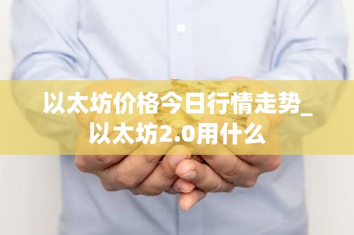 以太坊价格今日行情走势_以太坊2.0用什么