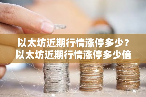 以太坊近期行情涨停多少？以太坊近期行情涨停多少倍