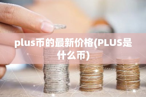 plus币的最新价格(PLUS是什么币)