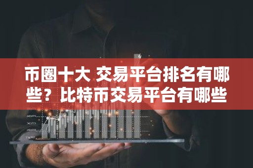 币圈十大 交易平台排名有哪些？比特币交易平台有哪些？