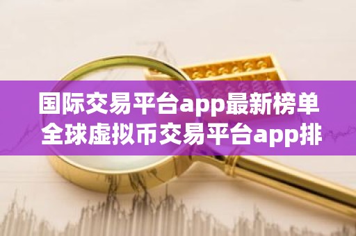 国际交易平台app最新榜单 全球虚拟币交易平台app排行