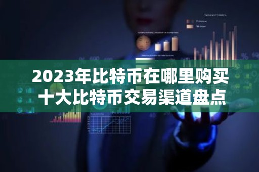 2023年比特币在哪里购买 十大比特币交易渠道盘点