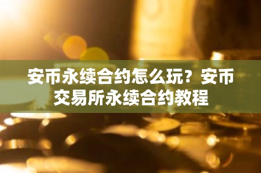安币永续合约怎么玩？安币交易所永续合约教程