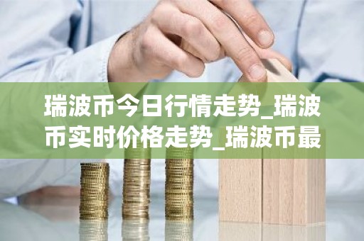 瑞波币今日行情走势_瑞波币实时价格走势_瑞波币最新价格