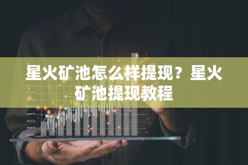 星火矿池怎么样提现？星火矿池提现教程