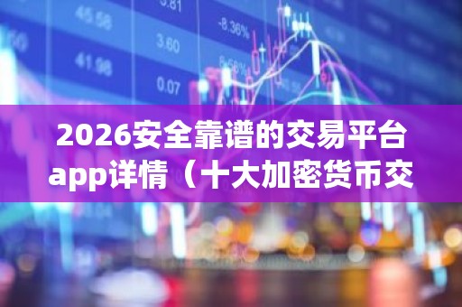 2026安全靠谱的交易平台app详情（十大加密货币交易所排名）