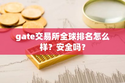 gate交易所全球排名怎么样？安全吗？