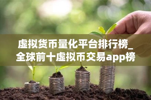 虚拟货币量化平台排行榜_全球前十虚拟币交易app榜单