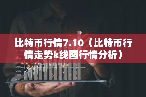 比特币行情7.10（比特币行情走势k线图行情分析）