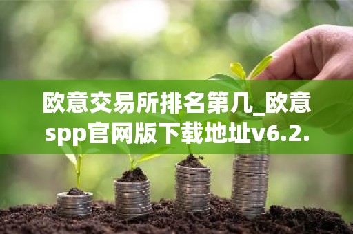 欧意交易所排名第几_欧意spp官网版下载地址v6.2.42