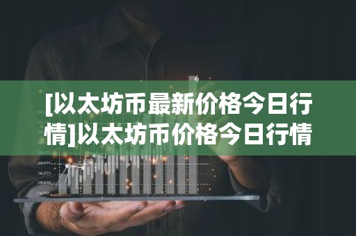 [以太坊币最新价格今日行情]以太坊币价格今日行情价格狗