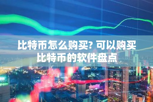 比特币怎么购买? 可以购买比特币的软件盘点