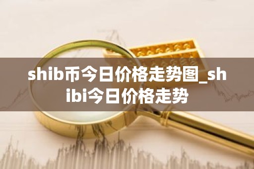 shib币今日价格走势图_shibi今日价格走势