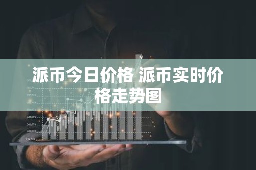 派币今日价格 派币实时价格走势图