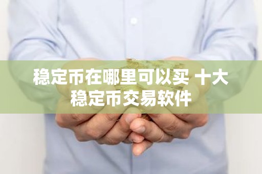 稳定币在哪里可以买 十大稳定币交易软件
