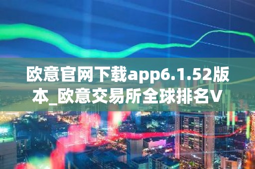 欧意官网下载app6.1.52版本_欧意交易所全球排名V6.1.29