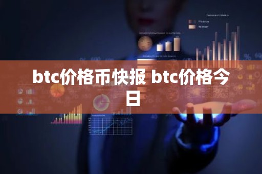 btc价格币快报 btc价格今日