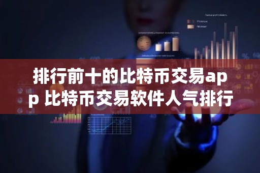 排行前十的比特币交易app 比特币交易软件人气排行
