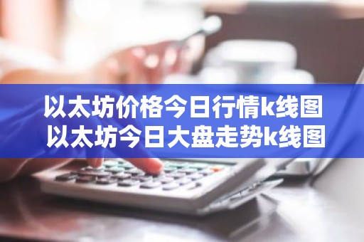 以太坊价格今日行情k线图 以太坊今日大盘走势k线图