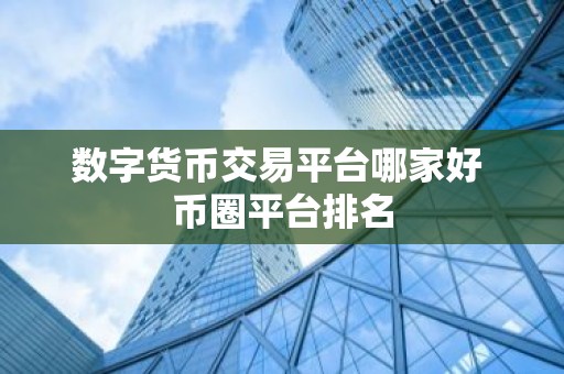 数字货币交易平台哪家好 币圈平台排名