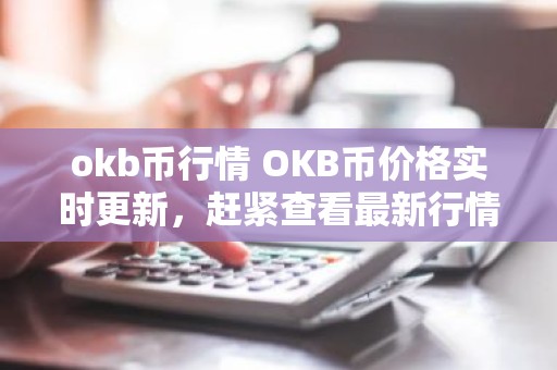 okb币行情 OKB币价格实时更新，赶紧查看最新行情！
