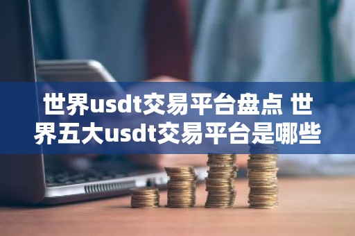 世界usdt交易平台盘点 世界五大usdt交易平台是哪些？