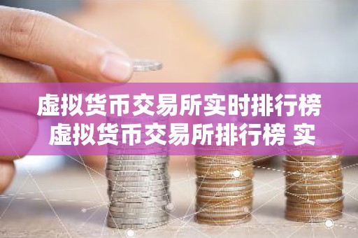 虚拟货币交易所实时排行榜 虚拟货币交易所排行榜 实时更新交易所排名