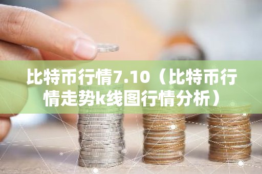 比特币行情7.10（比特币行情走势k线图行情分析）
