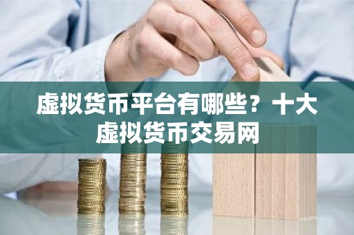 虚拟货币平台有哪些？十大虚拟货币交易网