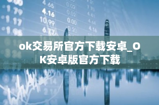 ok交易所官方下载安卓_OK安卓版官方下载