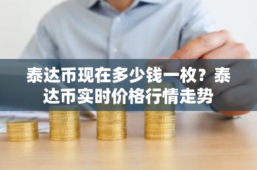 泰达币现在多少钱一枚？泰达币实时价格行情走势