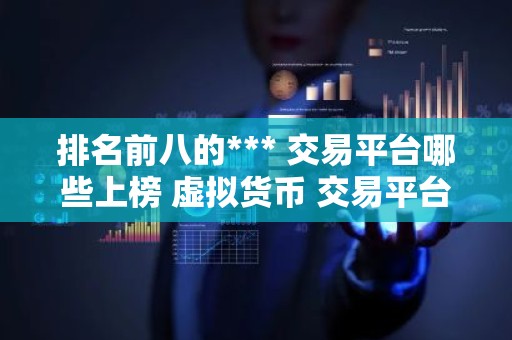 排名前八的*** 交易平台哪些上榜 虚拟货币 交易平台排行榜前8名