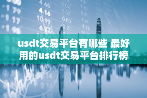 usdt交易平台有哪些 最好用的usdt交易平台排行榜