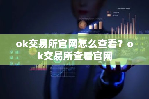 ok交易所官网怎么查看？ok交易所查看官网