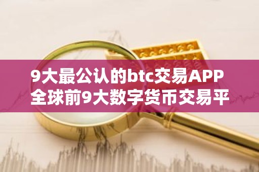 9大最公认的btc交易APP 全球前9大数字货币交易平台