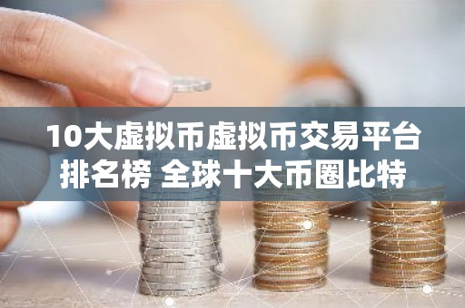 10大虚拟币虚拟币交易平台排名榜 全球十大币圈比特币平台排名2026