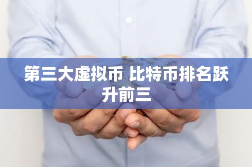 第三大虚拟币 比特币排名跃升前三