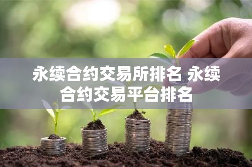 永续合约交易所排名 永续合约交易平台排名