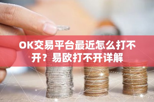 OK交易平台最近怎么打不开？易欧打不开详解