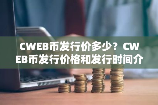 CWEB币发行价多少？CWEB币发行价格和发行时间介绍