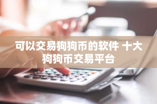 可以交易狗狗币的软件 十大狗狗币交易平台