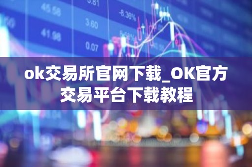 ok交易所官网下载_OK官方交易平台下载教程