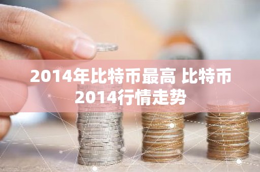 2014年比特币最高 比特币2014行情走势