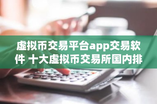 虚拟币交易平台app交易软件 十大虚拟币交易所国内排行