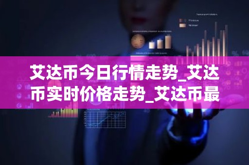 艾达币今日行情走势_艾达币实时价格走势_艾达币最新价格