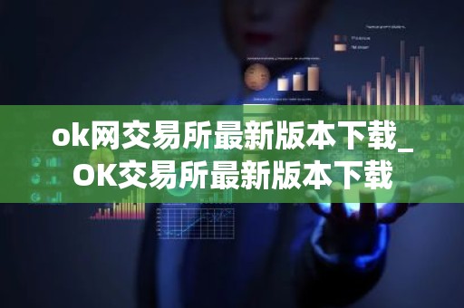 ok网交易所最新版本下载_OK交易所最新版本下载