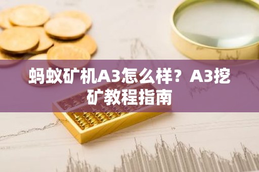 蚂蚁矿机A3怎么样？A3挖矿教程指南