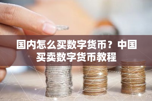 国内怎么买数字货币？中国买卖数字货币教程